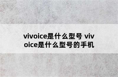 vivoice是什么型号 vivoice是什么型号的手机